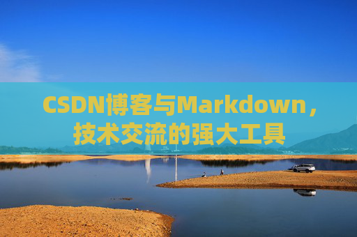 CSDN博客与Markdown，技术交流的强大工具