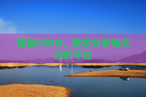 博客CSDN，技术分享与交流的平台