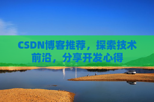 CSDN博客推荐，探索技术前沿，分享开发心得